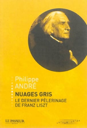 Nuages gris : le dernier pèlerinage de Franz Liszt - Philippe ANDRÉ