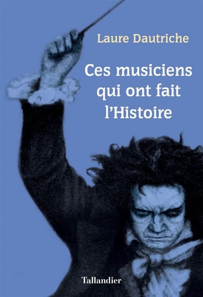 Ces musiciens qui ont fait l'histoire - Laure DAUTRICHE - Livre