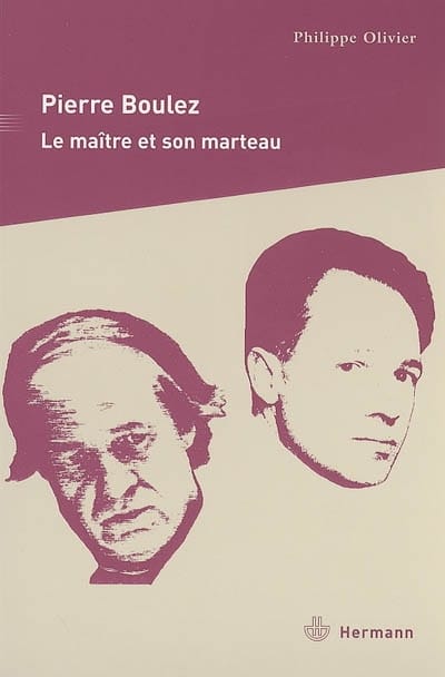 Pierre Boulez : le maître et son marteau - Philippe OLIVIER - Livre