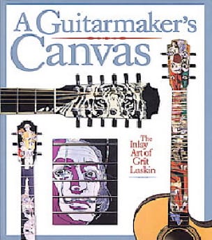 A Guitarmaker's Canvas: The Inlay Art of Grit Laskin - Grit Laskin